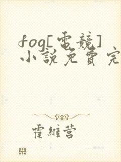 fog[电竞]小说免费完整版txt