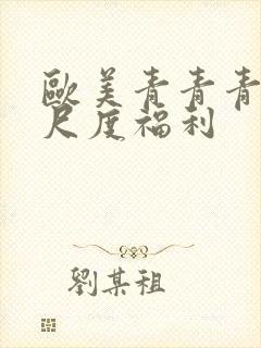 欧美青青青草大尺度福利