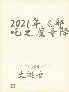 2021年《哪吒之魔童降世》观后感