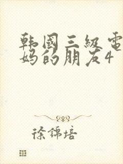 韩国三级电影妈妈的朋友4