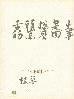 舌头总是火辣辣的怎么回事