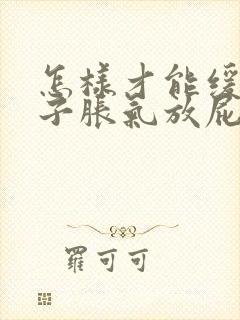 怎样才能缓解肚子胀气放屁