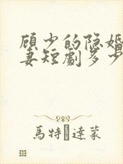 顾少的隐婚小娇妻短剧多少集?