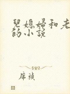 儿媳妇和老公公的小说