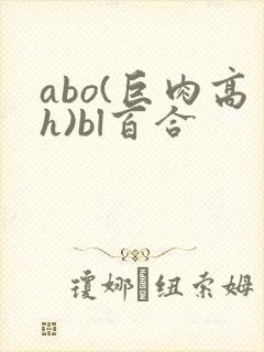 abo(巨肉高h)bl百合