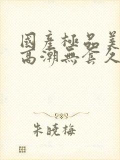 国产极品美女到高潮无套久久封面