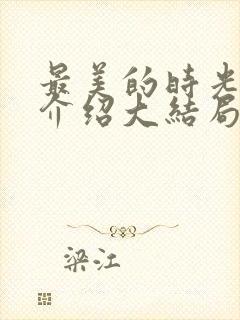 最美的时光剧情介绍大结局