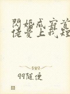 闪婚成宠首富大佬爱上我短剧免费观看