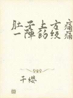 肚子上方痛一阵一阵的绞痛