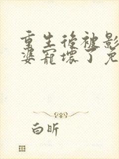 重生后被影后老婆宠坏了免费阅读