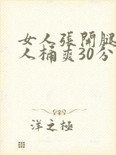 女人张开腿让男人桶爽30分钟