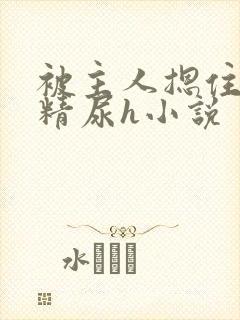 被主人摁住灌浓精尿h小说