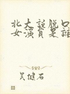 北大说脱口秀的女演员是谁