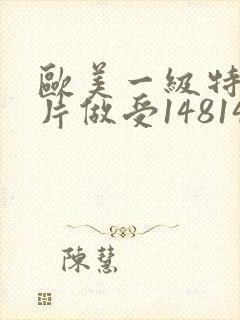 欧美一级特黄大片做受148148