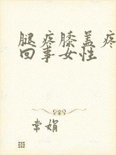 腿疼膝盖疼怎么回事女性