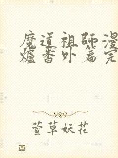 魔道祖师漫画香炉番外篇完整版