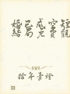 婚已成空短剧大结局免费观看