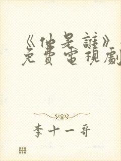 《他是谁》全集免费电视剧