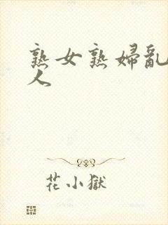 熟女熟妇乱老女人