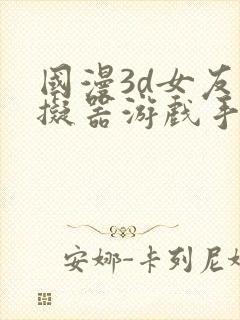 国漫3d女友模拟器游戏手游