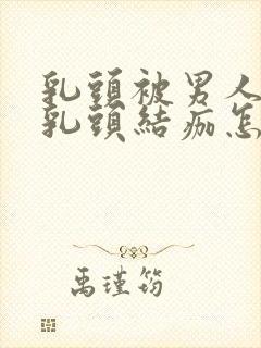 乳头被男人吸过乳头结痂怎么办