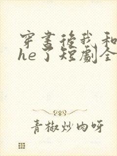 穿书后我和反派he了短剧全集免费观看