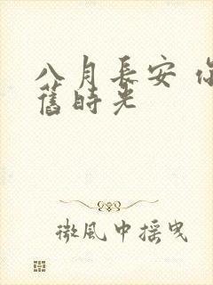 八月长安 你好旧时光