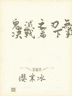 鬼灭之刃无限城决战篇 下载