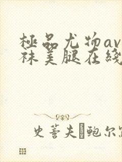 极品尤物av丝袜美腿在线看