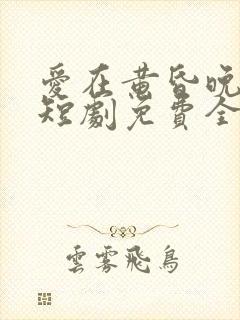 爱在黄昏晚风时短剧免费全集播放