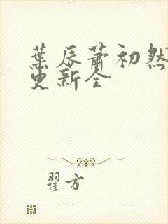 叶辰萧初然全面更新全