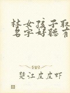 林女孩子取什么名字好听有内涵