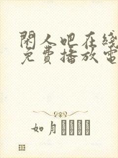 闲人吧在线观看免费播放电视剧高清