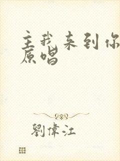 主我来到你面前原唱