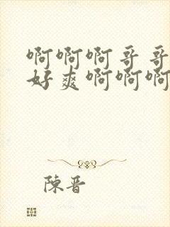 啊啊啊哥哥好大好爽啊啊啊