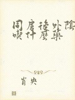 同房后外阴肿痛吃什么药封面