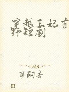 穿越王妃有点儿野短剧