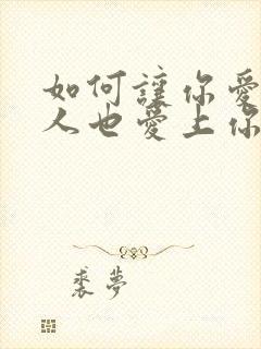 如何让你爱上的人也爱上你