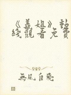 《义姐》动漫在线观看免费全集高清封面