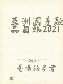 亚洲国产欧美精品日韩2021封面