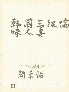 韩国三级伦理美味人妻