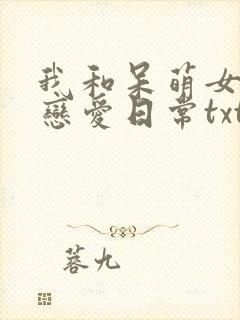 我和呆萌女友的恋爱日常txt下载