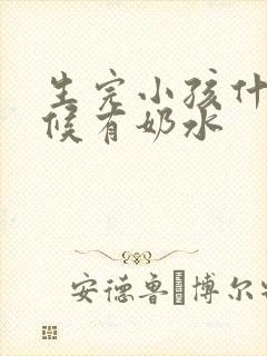 生完小孩什么时候有奶水