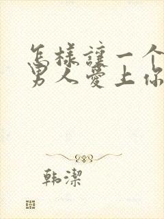 怎样让一个已婚男人爱上你