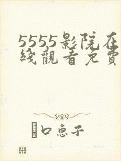 5555影院在线观看免费播放电视剧