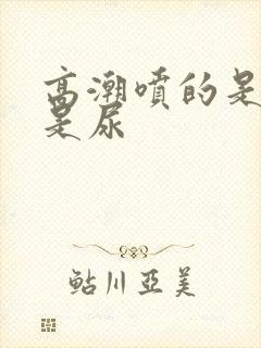 高潮喷的是水还是尿