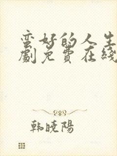 蛮好的人生电视剧免费在线观看全集赵