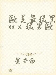 欧美最猛黑人xxxⅹ猛男欧