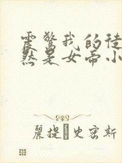 震惊我的徒弟竟然是女帝小说