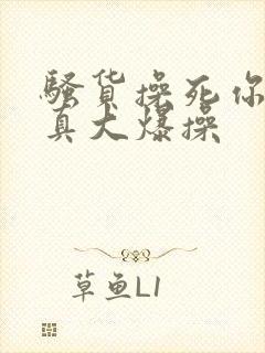 骚货操死你奶子真大爆操